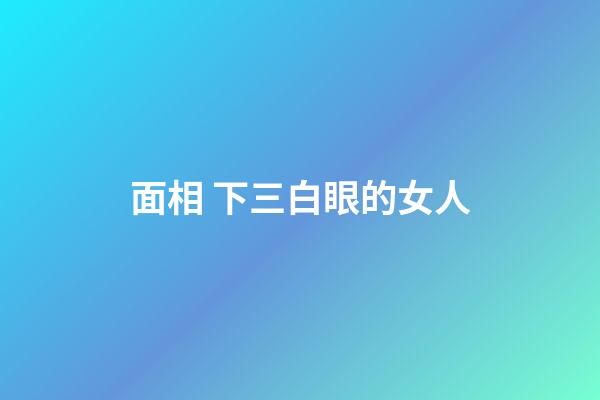 面相 下三白眼的女人